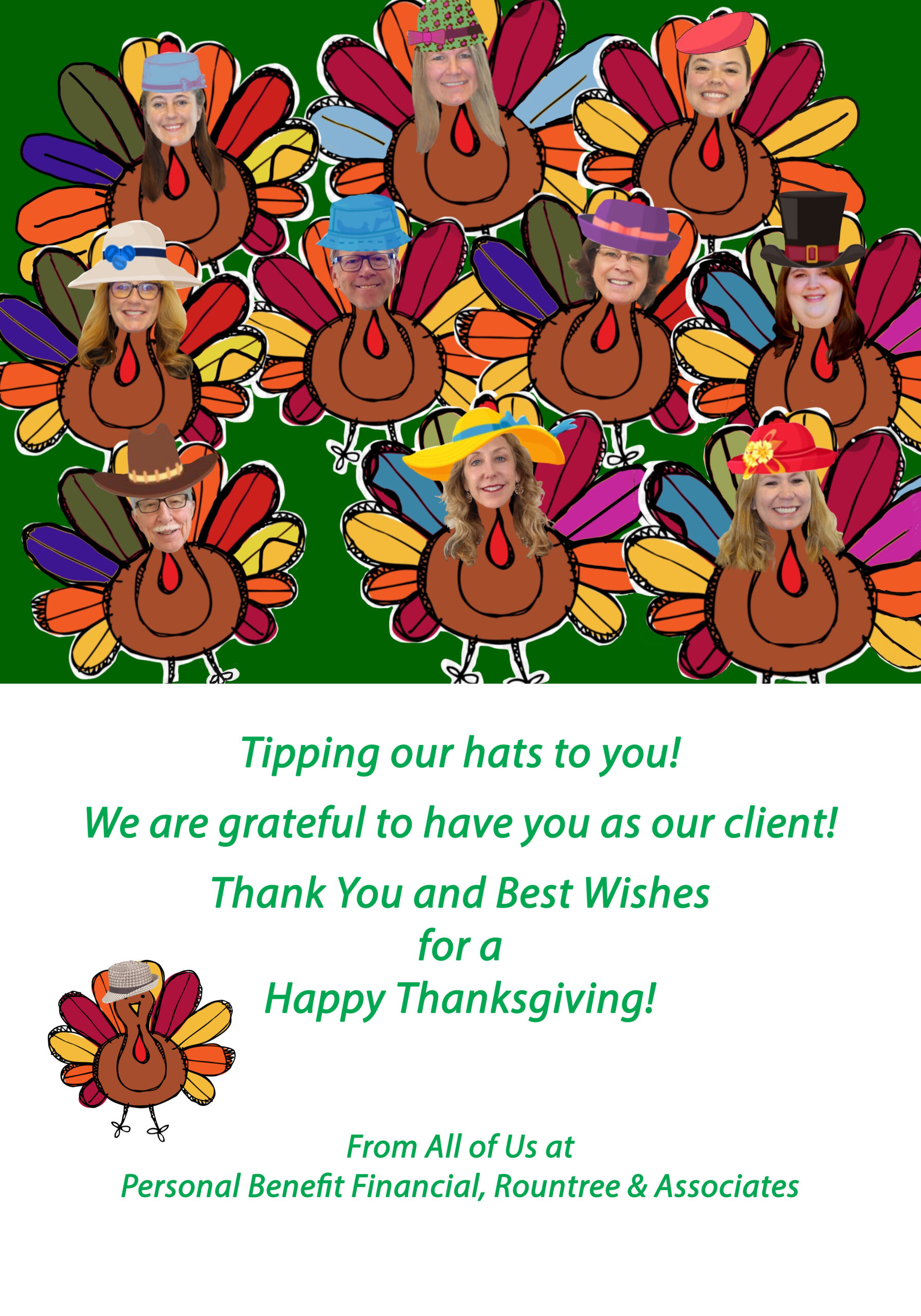 The photo shows the faces of staff from Personal Benefit Financial on the bodies of turkeys, all wearing colorful hats.</p>
<p>The green text reads: Tipping our hats to you! We are grateful to have you as our client! Thank you and Best Wishes for a Happy Thanksgiving!